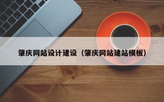 湘西肇庆网站设计建设（肇庆网站建站模板）