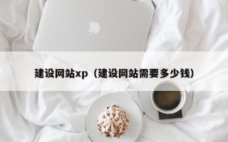 湘西建设网站xp（建设网站需要多少钱）