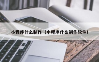 湘西小程序什么制作（小程序什么制作软件）