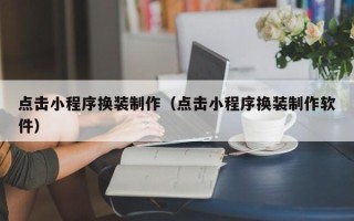 湘西点击小程序换装制作（点击小程序换装制作软件）
