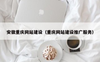湘西安徽重庆网站建设（重庆网站建设推广服务）