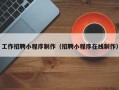 湘西工作招聘小程序制作（招聘小程序在线制作）