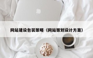 湘西网站建设包装策略（网站策划设计方案）
