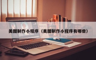 湘西美图制作小程序（美图制作小程序有哪些）