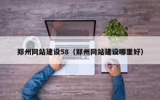 湘西郑州网站建设58（郑州网站建设哪里好）