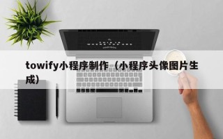 湘西towify小程序制作（小程序头像图片生成）
