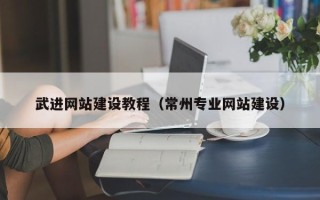 湘西武进网站建设教程（常州专业网站建设）
